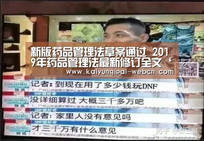 新版药品管理法草案通过 2019年药品管理法最新修订全文‘开云棋牌下载’