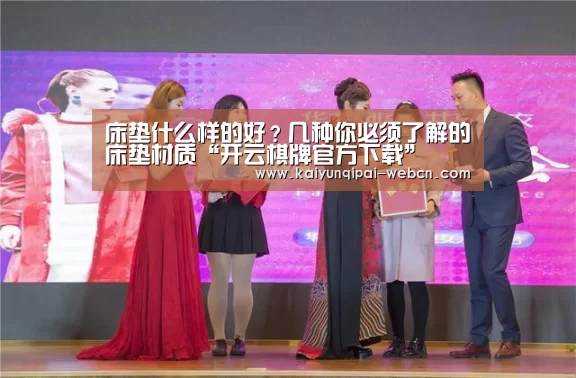 床垫什么样的好？几种你必须了解的床垫材质“开云棋牌官方下载”