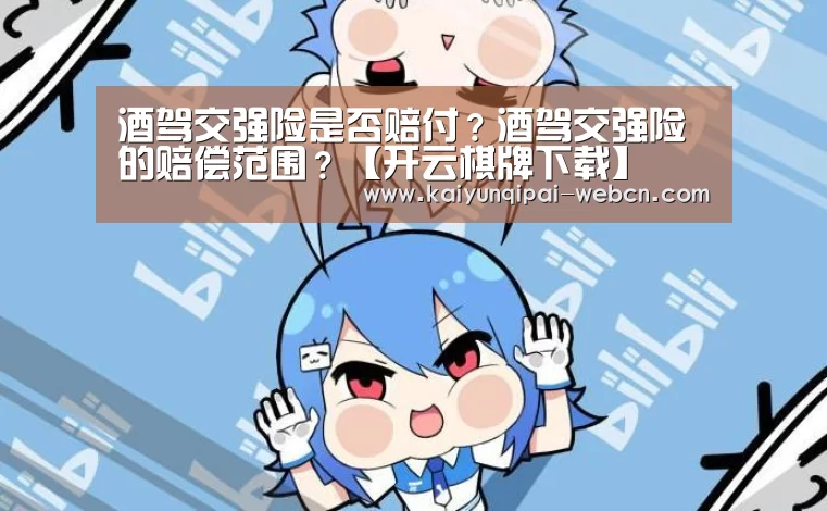 酒驾交强险是否赔付？酒驾交强险的赔偿范围？【开云棋牌下载】